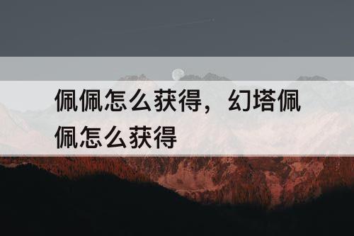 佩佩怎么获得，幻塔佩佩怎么获得