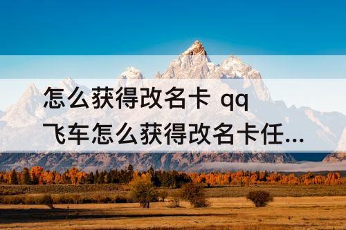 怎么获得改名卡 qq飞车怎么获得改名卡任务