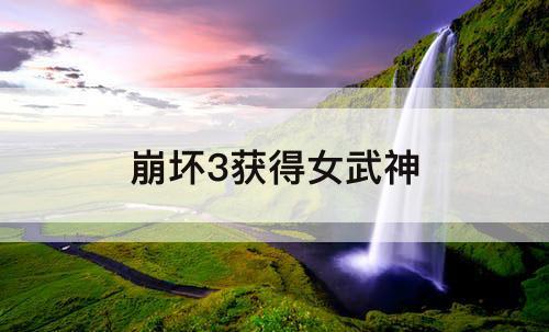 崩坏3获得女武神