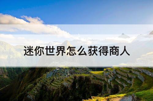 迷你世界怎么获得商人