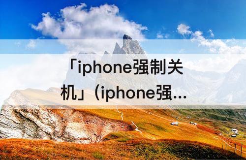 「iphone强制关机」(iphone强制关机有警报声怎么办)