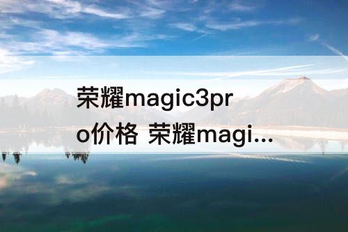 荣耀magic3pro价格 荣耀magic3pro价格走势