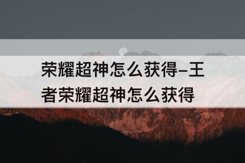 荣耀超神怎么获得-王者荣耀超神怎么获得
