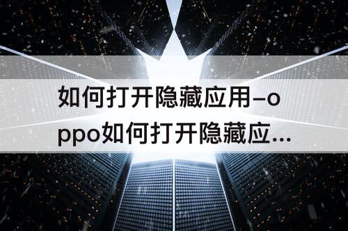 如何打开隐藏应用-oppo如何打开隐藏应用界面
