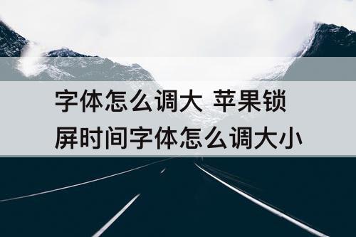 字体怎么调大 苹果锁屏时间字体怎么调大小