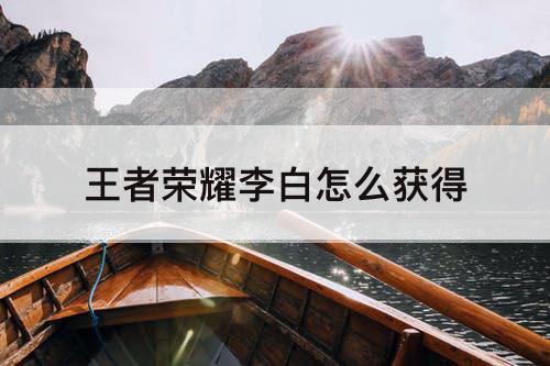 王者荣耀李白怎么获得
