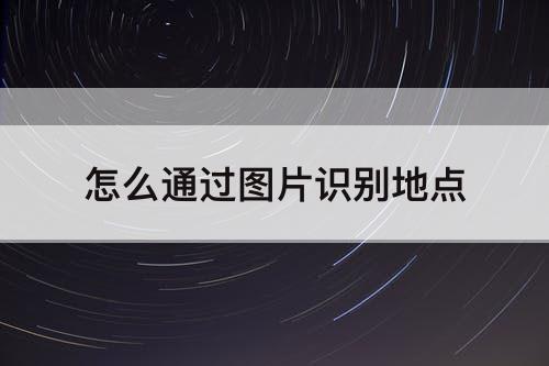怎么通过图片识别地点