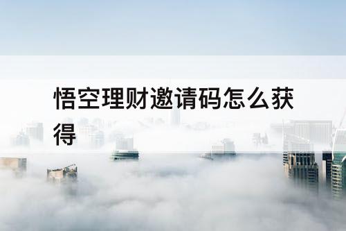 悟空理财邀请码怎么获得