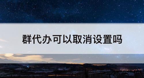 群代办可以取消设置吗