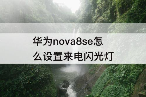 华为nova8se怎么设置来电闪光灯