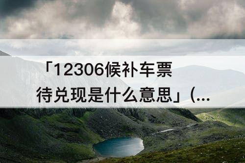 「12306候补车票待兑现是什么意思」(铁路12306候补车票待兑现是什么意思)