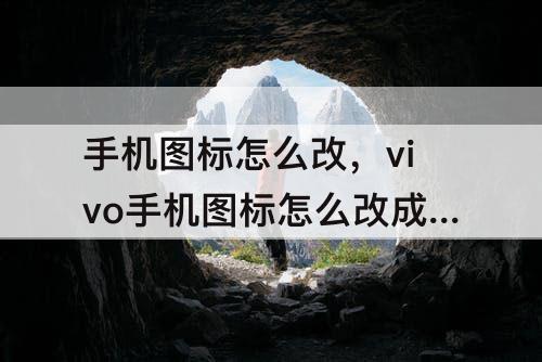 手机图标怎么改，vivo手机图标怎么改成自定义图标