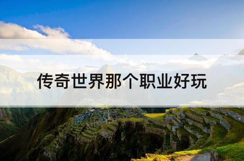 传奇世界那个职业好玩