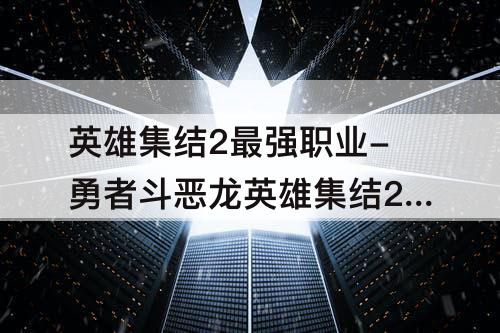 英雄集结2最强职业-勇者斗恶龙英雄集结2最强职业