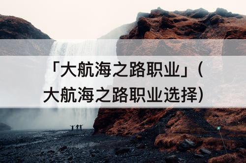 「大航海之路职业」(大航海之路职业选择)