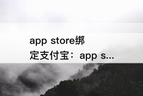 app store绑定支付宝：app store绑定支付宝支付