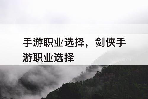 手游职业选择，剑侠手游职业选择