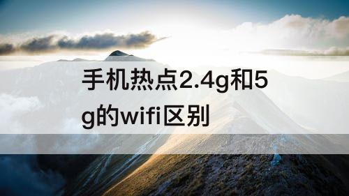 手机热点2.4g和5g的wifi区别