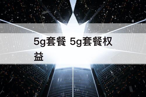 5g套餐 5g套餐权益