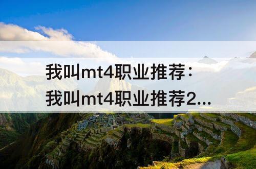 我叫mt4职业推荐：我叫mt4职业推荐2023