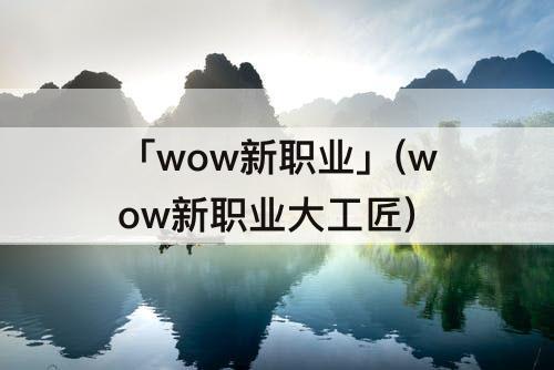 「wow新职业」(wow新职业大工匠)