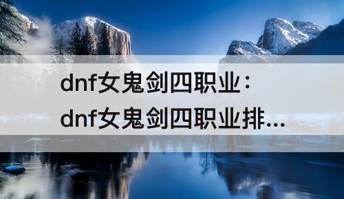 dnf女鬼剑四职业：dnf女鬼剑四职业排行