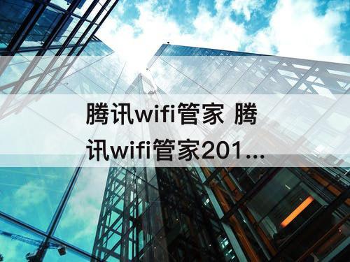 腾讯wifi管家 腾讯wifi管家2017年旧版下载
