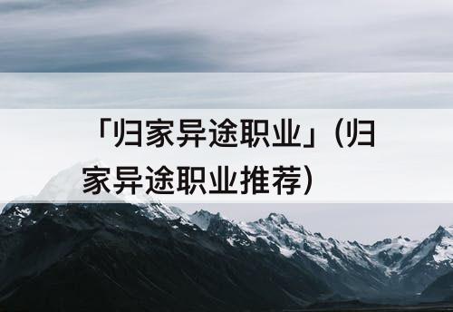 「归家异途职业」(归家异途职业推荐)