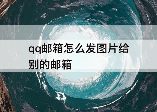 qq邮箱怎么发图片给别的邮箱