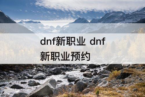 dnf新职业 dnf新职业预约