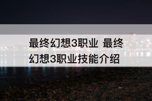 最终幻想3职业 最终幻想3职业技能介绍