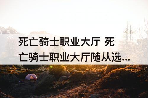 死亡骑士职业大厅 死亡骑士职业大厅随从选择