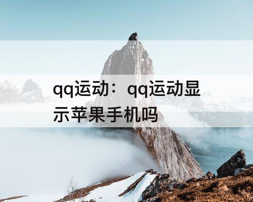 qq运动：qq运动显示苹果手机吗
