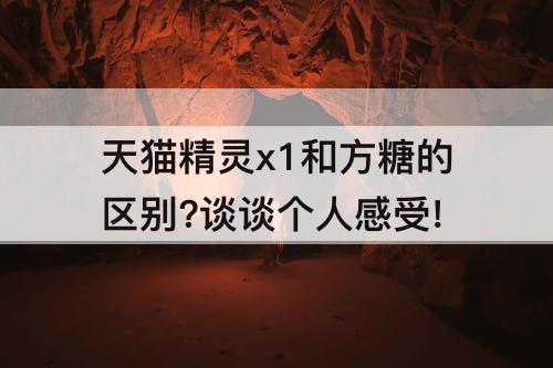 天猫精灵x1和方糖的区别?谈谈个人感受!