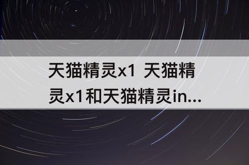 天猫精灵x1 天猫精灵x1和天猫精灵in糖