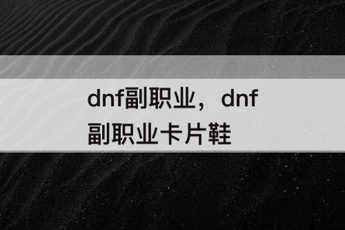 dnf副职业，dnf副职业卡片鞋