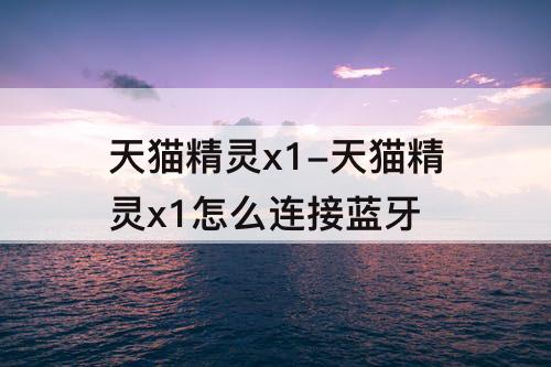 天猫精灵x1-天猫精灵x1怎么连接蓝牙
