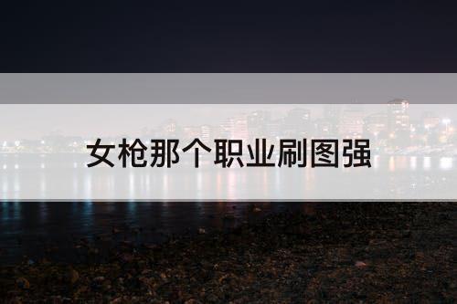 女枪那个职业刷图强