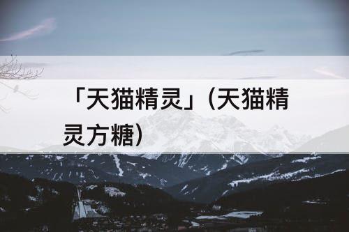 「天猫精灵」(天猫精灵方糖)