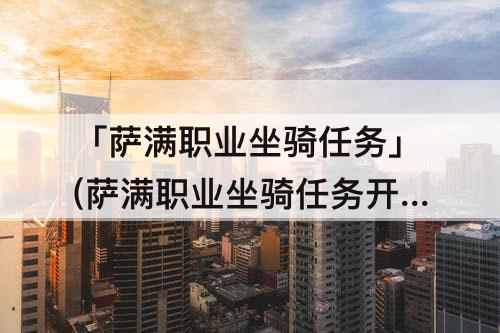 「萨满职业坐骑任务」(萨满职业坐骑任务开启条件)