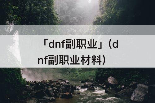 「dnf副职业」(dnf副职业材料)