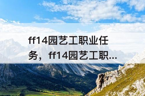 ff14园艺工职业任务，ff14园艺工职业任务所需物品一套