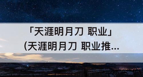「天涯明月刀 职业」(天涯明月刀 职业推荐)