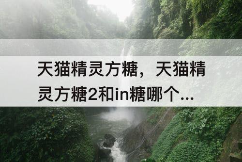 天猫精灵方糖，天猫精灵方糖2和in糖哪个好