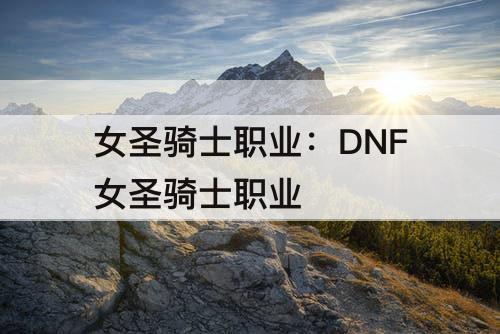 女圣骑士职业：DNF女圣骑士职业