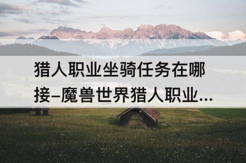猎人职业坐骑任务在哪接-魔兽世界猎人职业坐骑任务在哪接