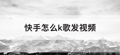 快手怎么k歌发视频