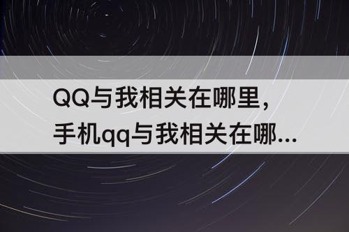 QQ与我相关在哪里，手机qq与我相关在哪里