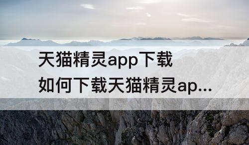 天猫精灵app下载 如何下载天猫精灵app下载安装