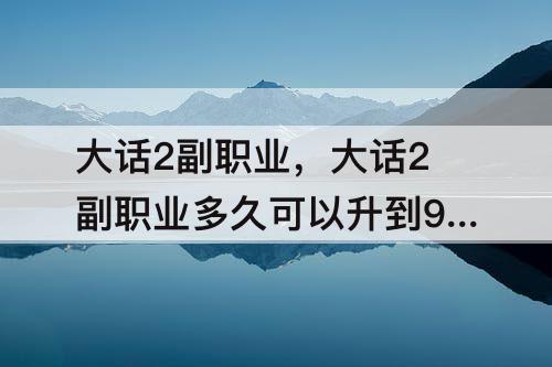 大话2副职业，大话2副职业多久可以升到90级
